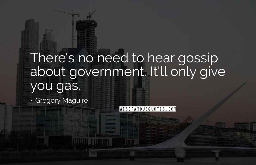 Gregory Maguire Quotes: There's no need to hear gossip about government. It'll only give you gas.