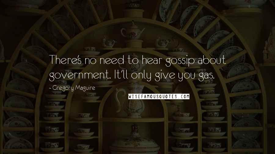 Gregory Maguire Quotes: There's no need to hear gossip about government. It'll only give you gas.