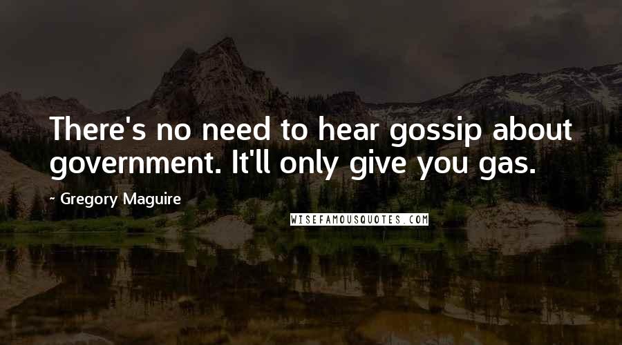 Gregory Maguire Quotes: There's no need to hear gossip about government. It'll only give you gas.