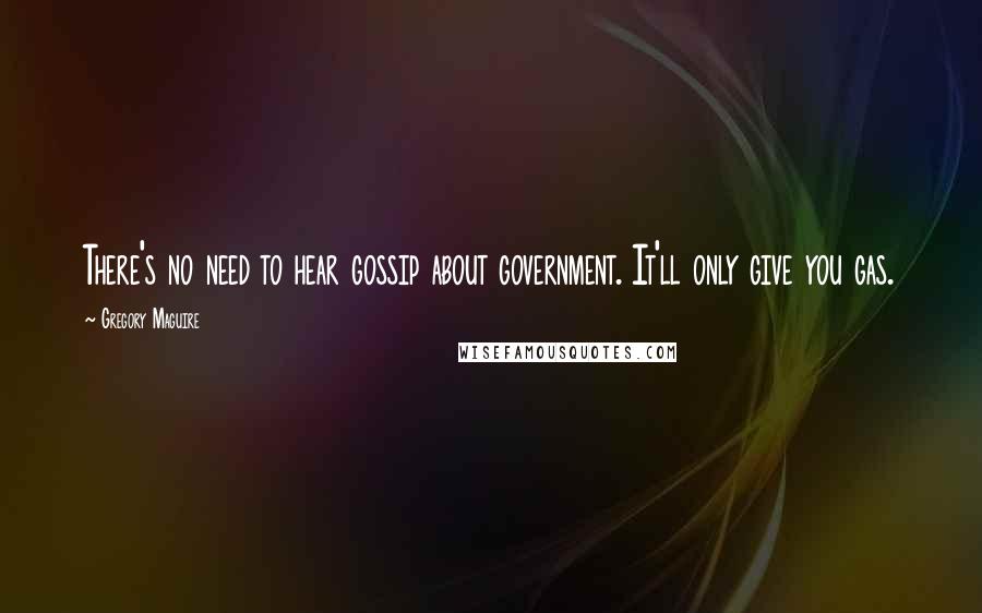 Gregory Maguire Quotes: There's no need to hear gossip about government. It'll only give you gas.