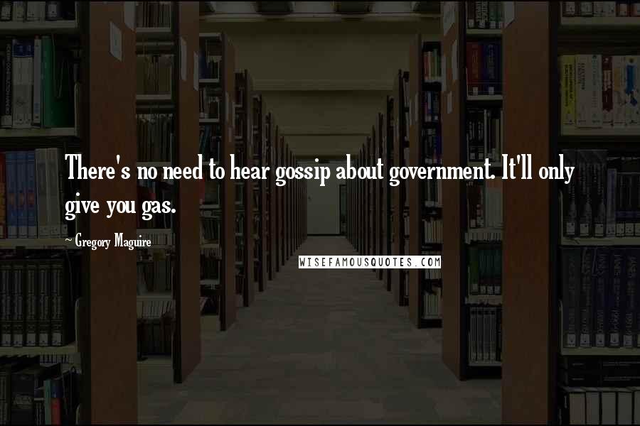 Gregory Maguire Quotes: There's no need to hear gossip about government. It'll only give you gas.