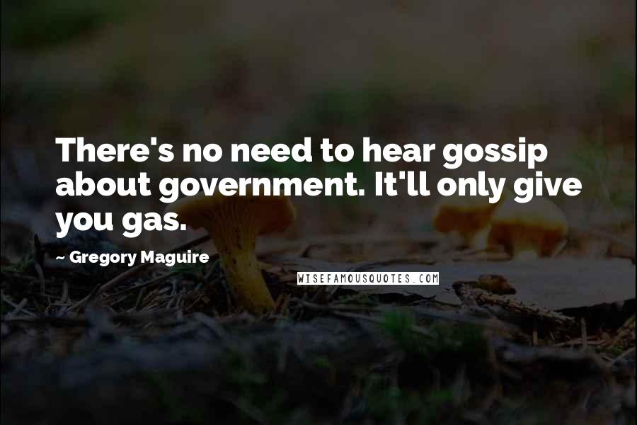 Gregory Maguire Quotes: There's no need to hear gossip about government. It'll only give you gas.