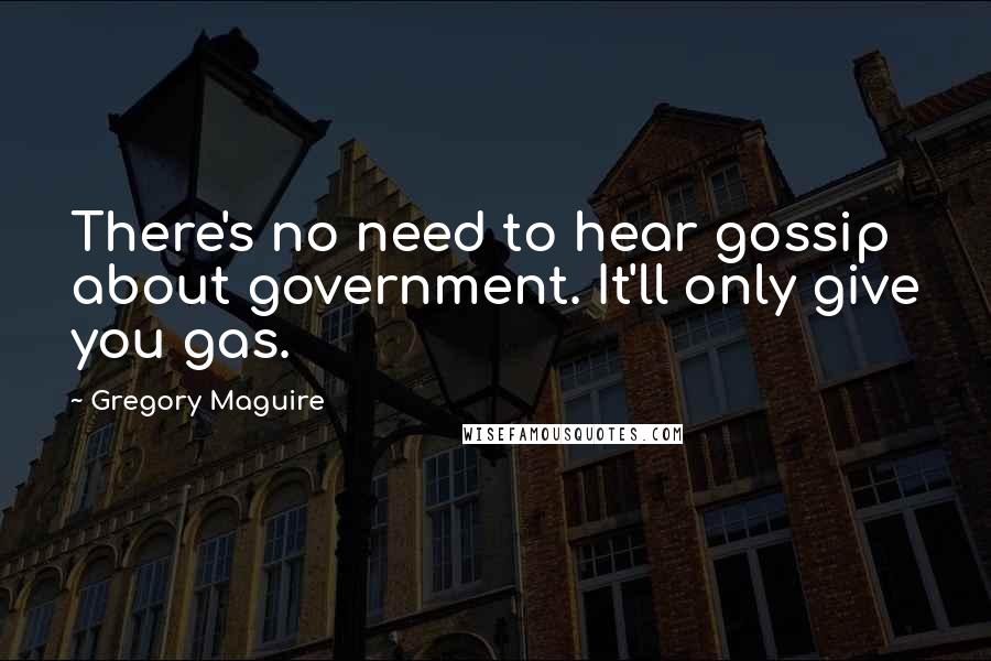 Gregory Maguire Quotes: There's no need to hear gossip about government. It'll only give you gas.