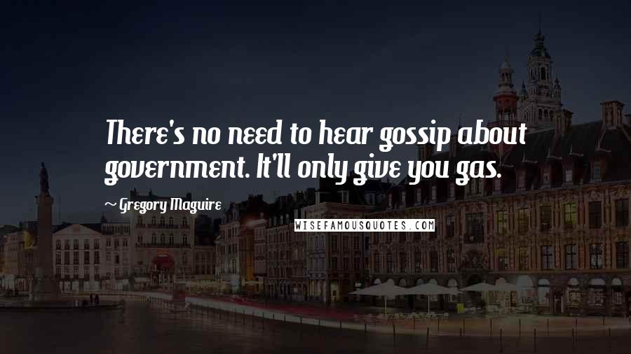 Gregory Maguire Quotes: There's no need to hear gossip about government. It'll only give you gas.