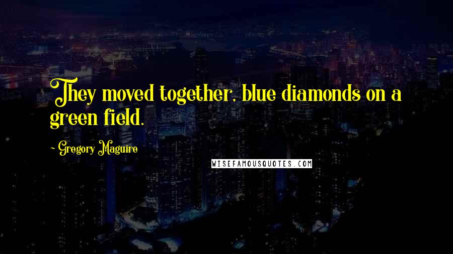 Gregory Maguire Quotes: They moved together, blue diamonds on a green field.