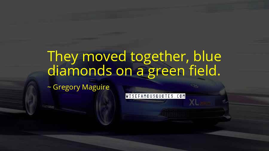 Gregory Maguire Quotes: They moved together, blue diamonds on a green field.