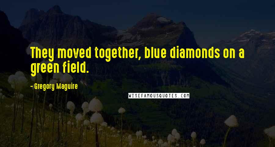 Gregory Maguire Quotes: They moved together, blue diamonds on a green field.