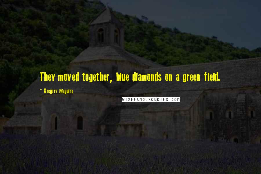 Gregory Maguire Quotes: They moved together, blue diamonds on a green field.