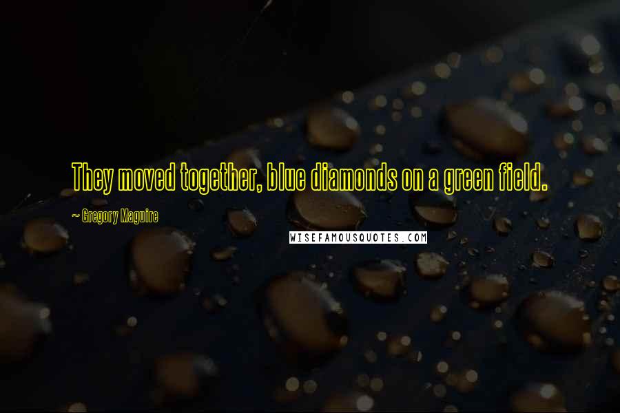 Gregory Maguire Quotes: They moved together, blue diamonds on a green field.