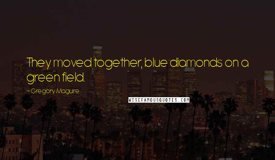 Gregory Maguire Quotes: They moved together, blue diamonds on a green field.