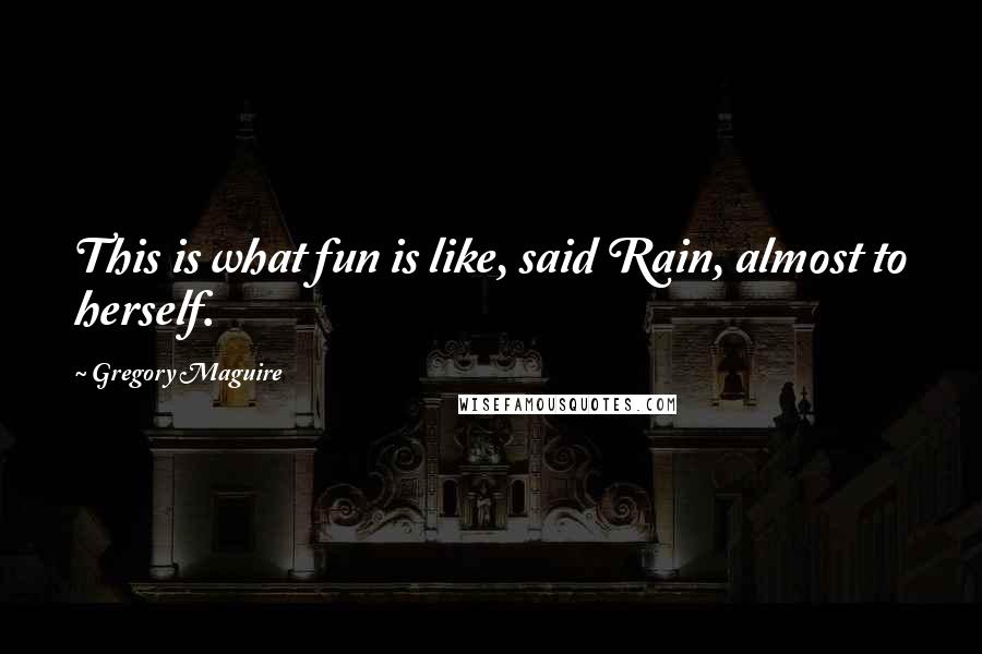 Gregory Maguire Quotes: This is what fun is like, said Rain, almost to herself.