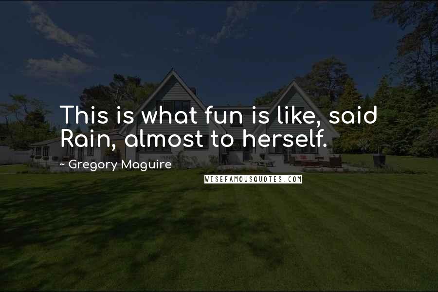 Gregory Maguire Quotes: This is what fun is like, said Rain, almost to herself.