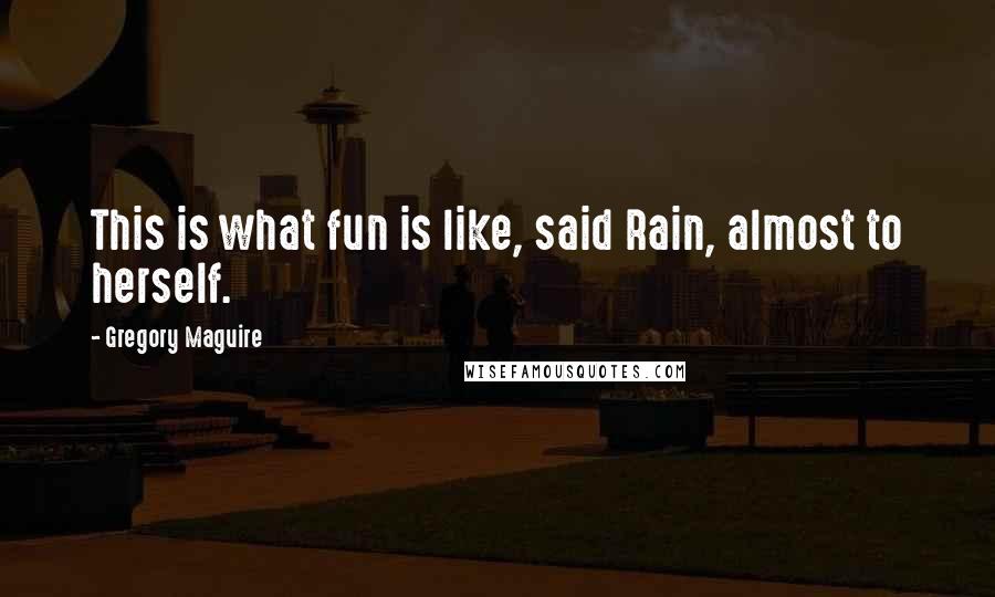 Gregory Maguire Quotes: This is what fun is like, said Rain, almost to herself.