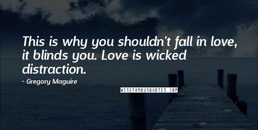 Gregory Maguire Quotes: This is why you shouldn't fall in love, it blinds you. Love is wicked distraction.