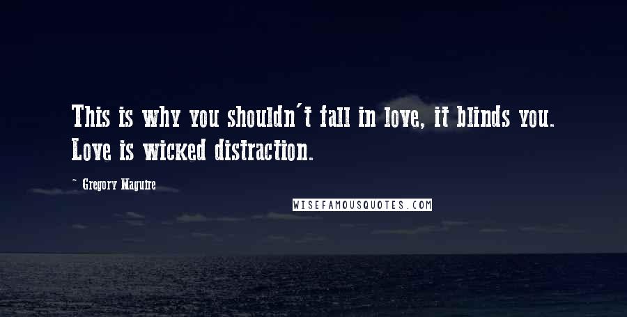 Gregory Maguire Quotes: This is why you shouldn't fall in love, it blinds you. Love is wicked distraction.