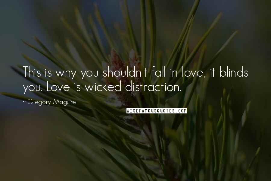 Gregory Maguire Quotes: This is why you shouldn't fall in love, it blinds you. Love is wicked distraction.