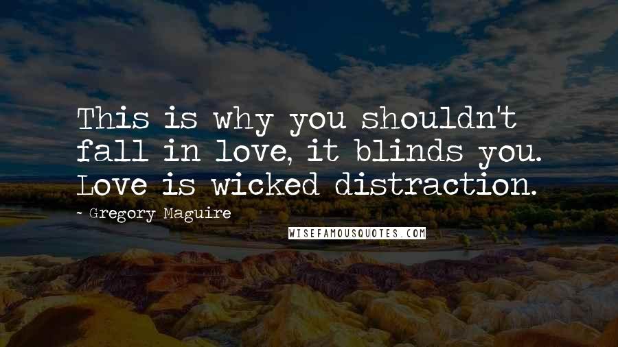 Gregory Maguire Quotes: This is why you shouldn't fall in love, it blinds you. Love is wicked distraction.