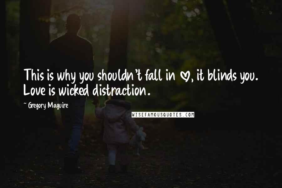 Gregory Maguire Quotes: This is why you shouldn't fall in love, it blinds you. Love is wicked distraction.