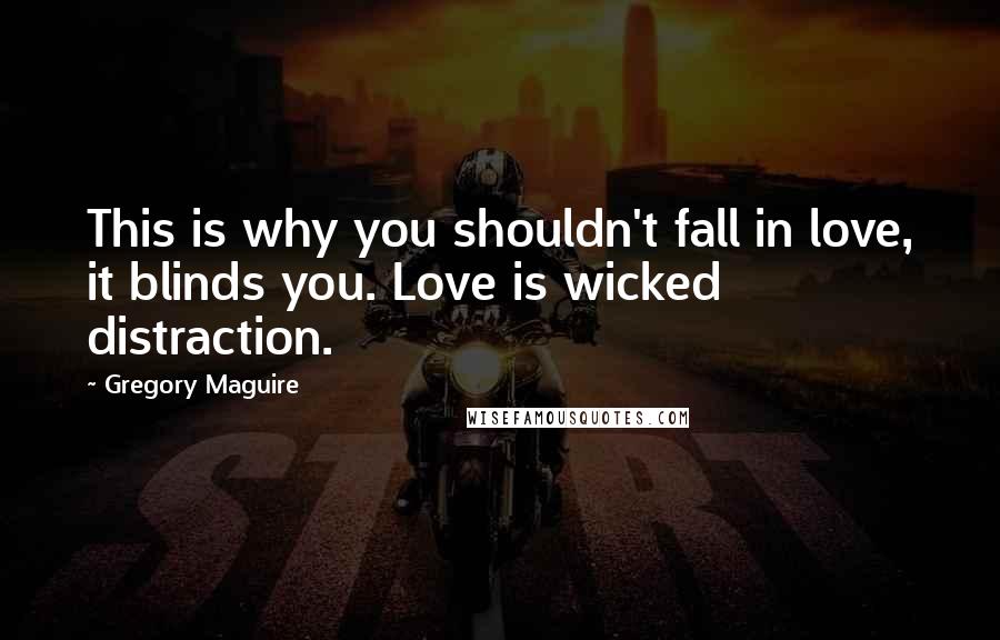 Gregory Maguire Quotes: This is why you shouldn't fall in love, it blinds you. Love is wicked distraction.
