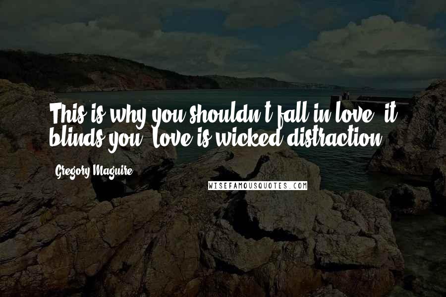 Gregory Maguire Quotes: This is why you shouldn't fall in love, it blinds you. Love is wicked distraction.