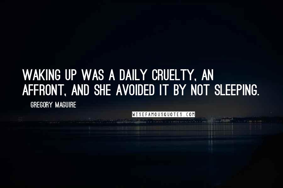 Gregory Maguire Quotes: Waking up was a daily cruelty, an affront, and she avoided it by not sleeping.