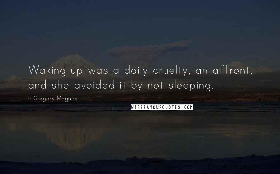 Gregory Maguire Quotes: Waking up was a daily cruelty, an affront, and she avoided it by not sleeping.