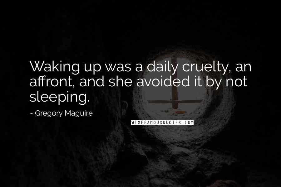 Gregory Maguire Quotes: Waking up was a daily cruelty, an affront, and she avoided it by not sleeping.