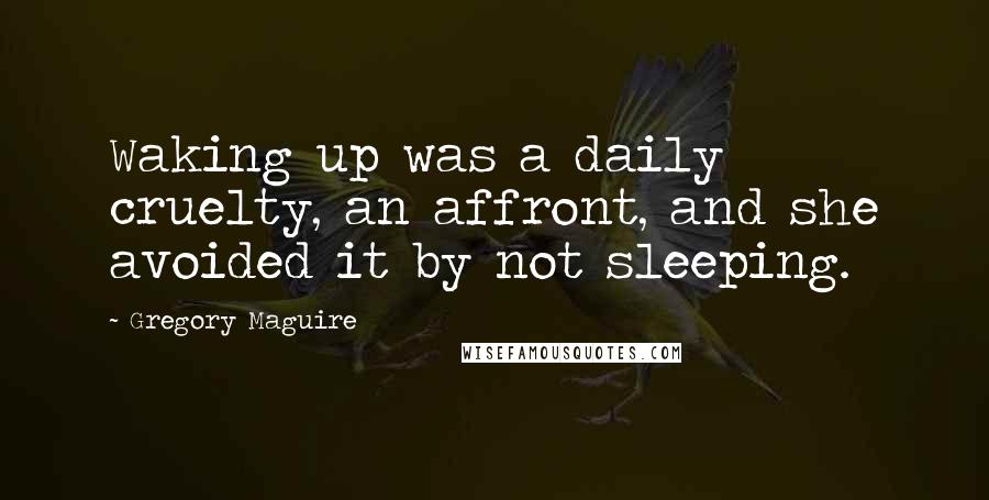 Gregory Maguire Quotes: Waking up was a daily cruelty, an affront, and she avoided it by not sleeping.