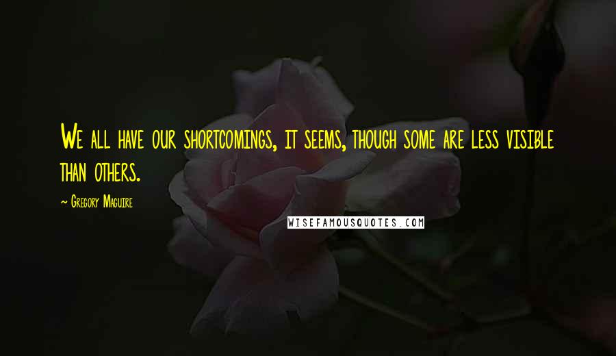 Gregory Maguire Quotes: We all have our shortcomings, it seems, though some are less visible than others.