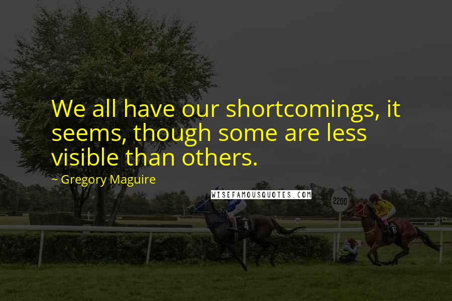 Gregory Maguire Quotes: We all have our shortcomings, it seems, though some are less visible than others.