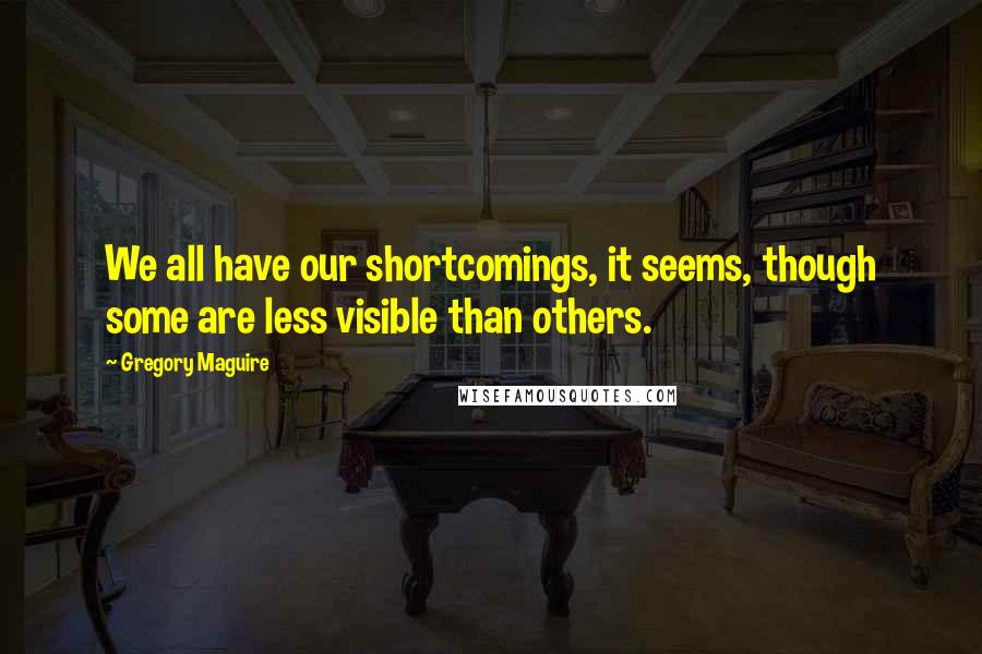 Gregory Maguire Quotes: We all have our shortcomings, it seems, though some are less visible than others.