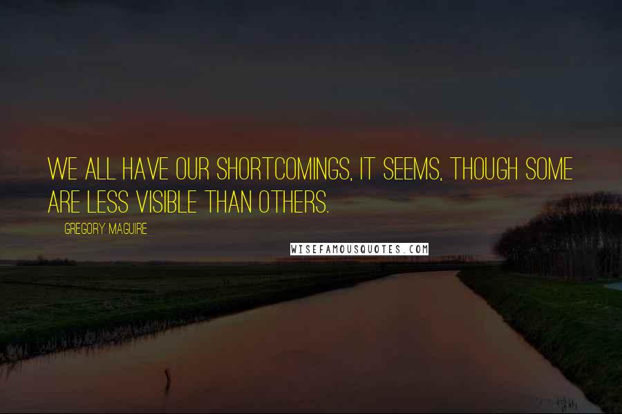 Gregory Maguire Quotes: We all have our shortcomings, it seems, though some are less visible than others.