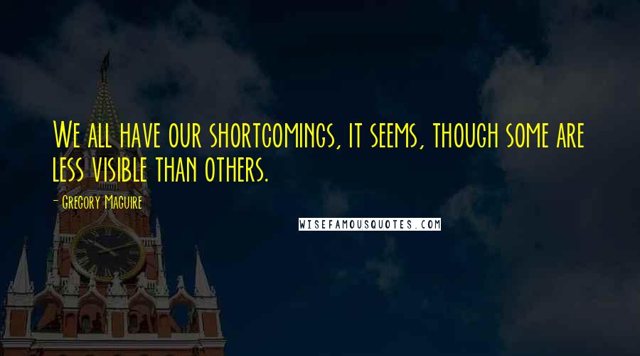 Gregory Maguire Quotes: We all have our shortcomings, it seems, though some are less visible than others.