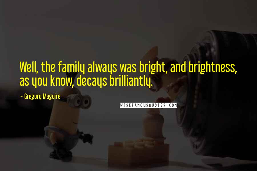 Gregory Maguire Quotes: Well, the family always was bright, and brightness, as you know, decays brilliantly.