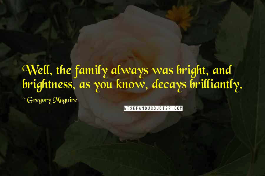 Gregory Maguire Quotes: Well, the family always was bright, and brightness, as you know, decays brilliantly.