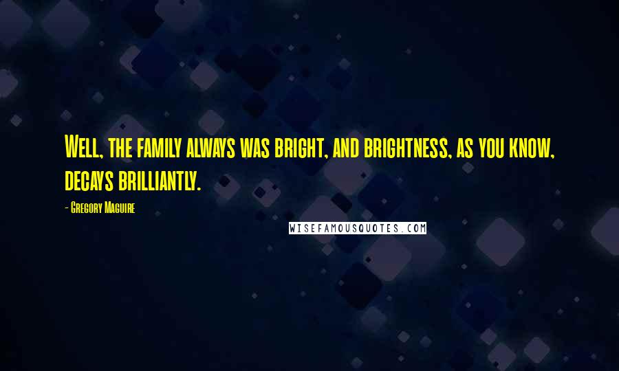 Gregory Maguire Quotes: Well, the family always was bright, and brightness, as you know, decays brilliantly.