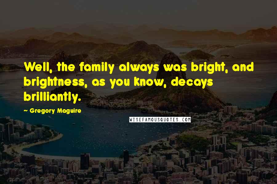 Gregory Maguire Quotes: Well, the family always was bright, and brightness, as you know, decays brilliantly.