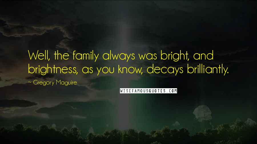 Gregory Maguire Quotes: Well, the family always was bright, and brightness, as you know, decays brilliantly.