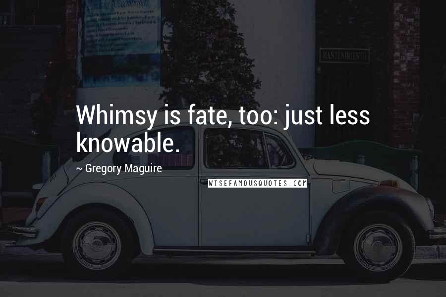Gregory Maguire Quotes: Whimsy is fate, too: just less knowable.
