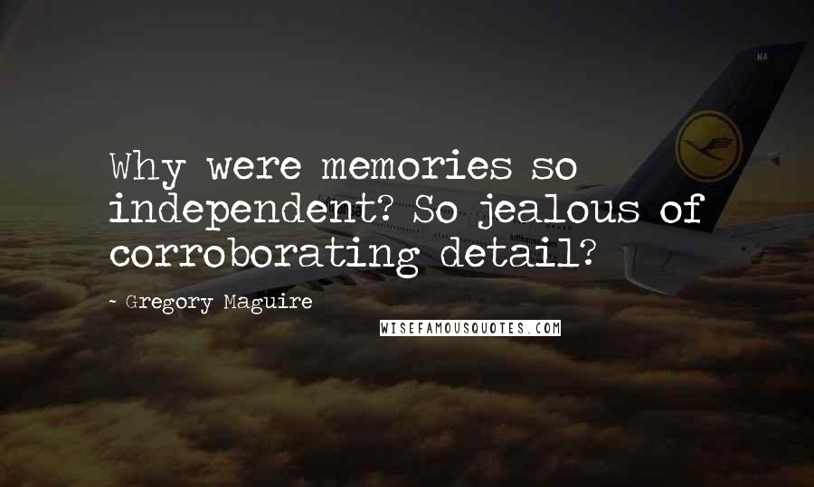 Gregory Maguire Quotes: Why were memories so independent? So jealous of corroborating detail?