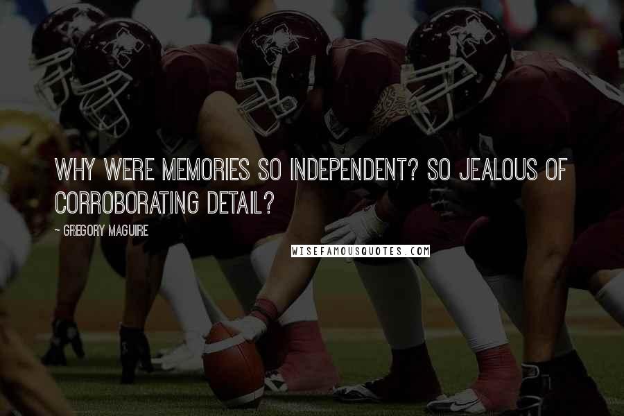 Gregory Maguire Quotes: Why were memories so independent? So jealous of corroborating detail?