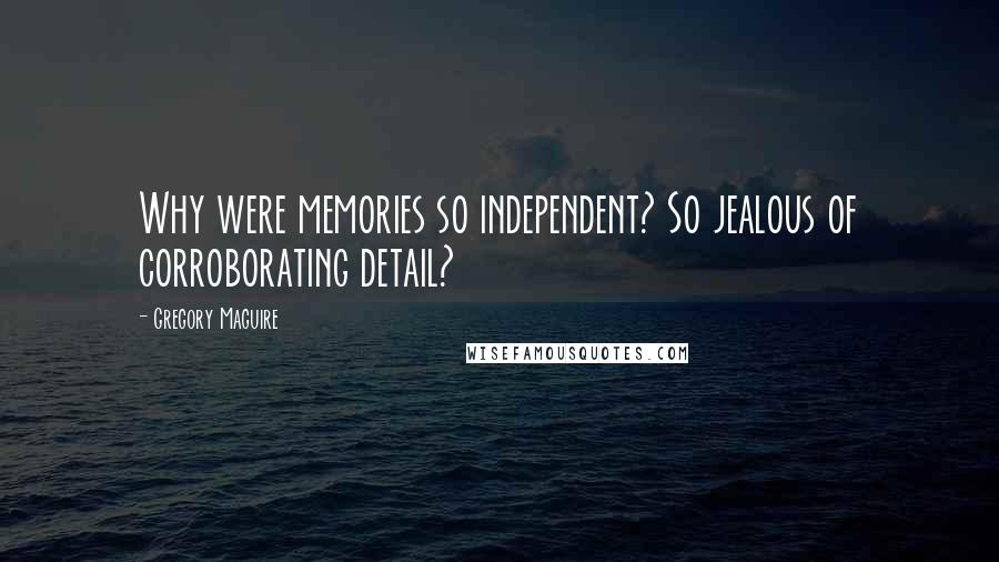 Gregory Maguire Quotes: Why were memories so independent? So jealous of corroborating detail?