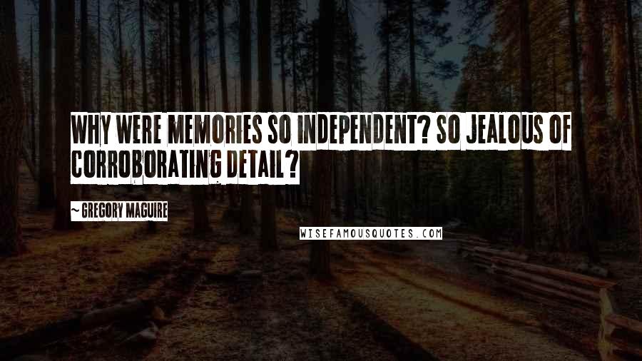 Gregory Maguire Quotes: Why were memories so independent? So jealous of corroborating detail?