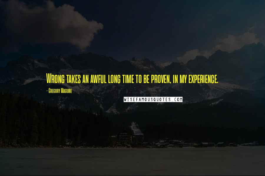 Gregory Maguire Quotes: Wrong takes an awful long time to be proven, in my experience.