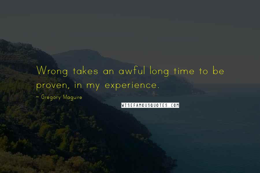Gregory Maguire Quotes: Wrong takes an awful long time to be proven, in my experience.