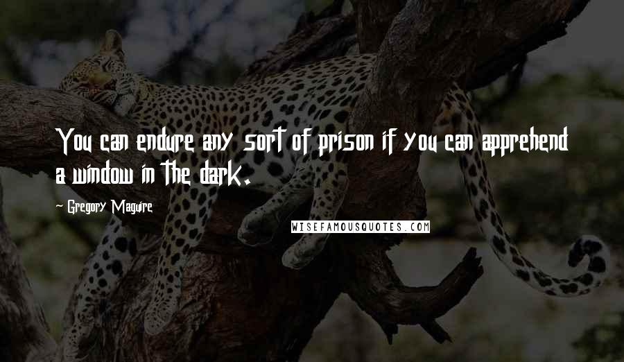 Gregory Maguire Quotes: You can endure any sort of prison if you can apprehend a window in the dark.