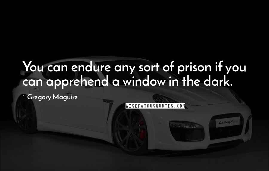 Gregory Maguire Quotes: You can endure any sort of prison if you can apprehend a window in the dark.