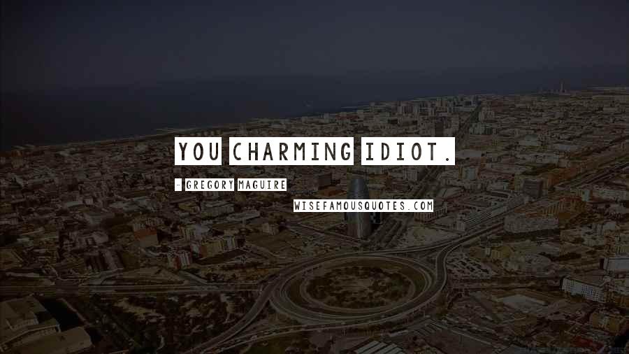 Gregory Maguire Quotes: You charming idiot.
