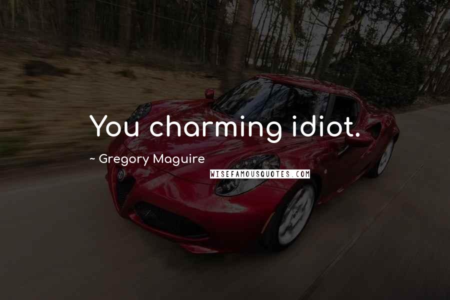 Gregory Maguire Quotes: You charming idiot.