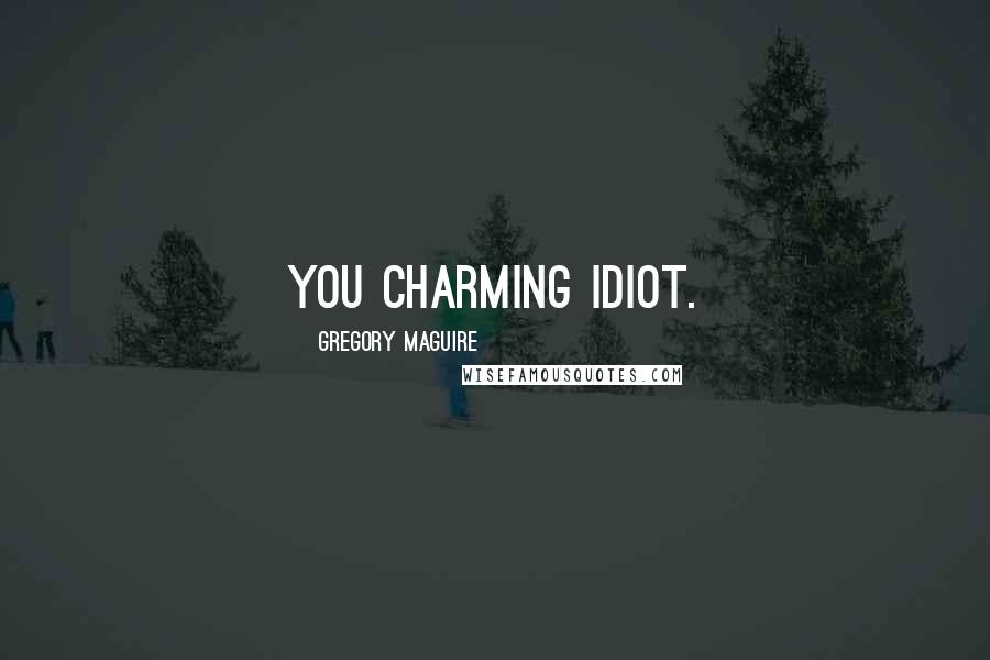 Gregory Maguire Quotes: You charming idiot.